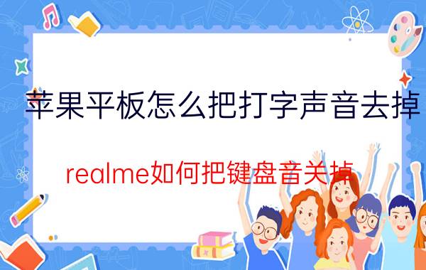 苹果平板怎么把打字声音去掉 realme如何把键盘音关掉？